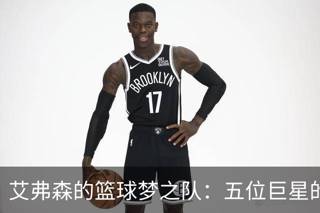 艾弗森的篮球梦之队：五位巨星的奇妙碰撞